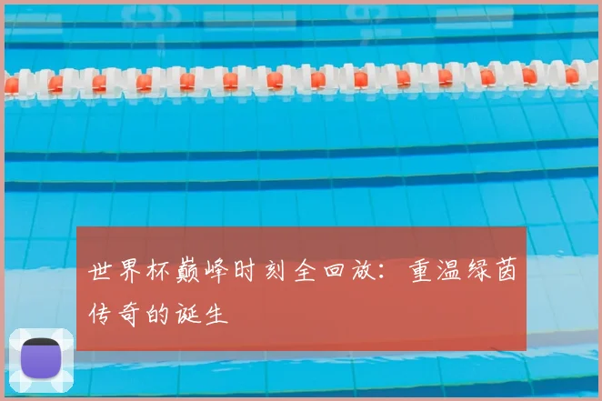 世界杯巅峰时刻全回放：重温绿茵传奇的诞生