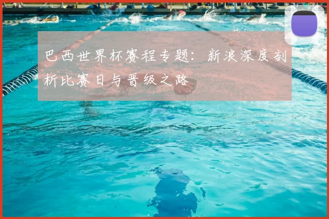 巴西世界杯赛程专题：新浪深度剖析比赛日与晋级之路