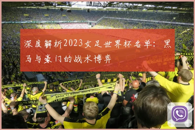 深度解析2023女足世界杯名单：黑马与豪门的战术博弈