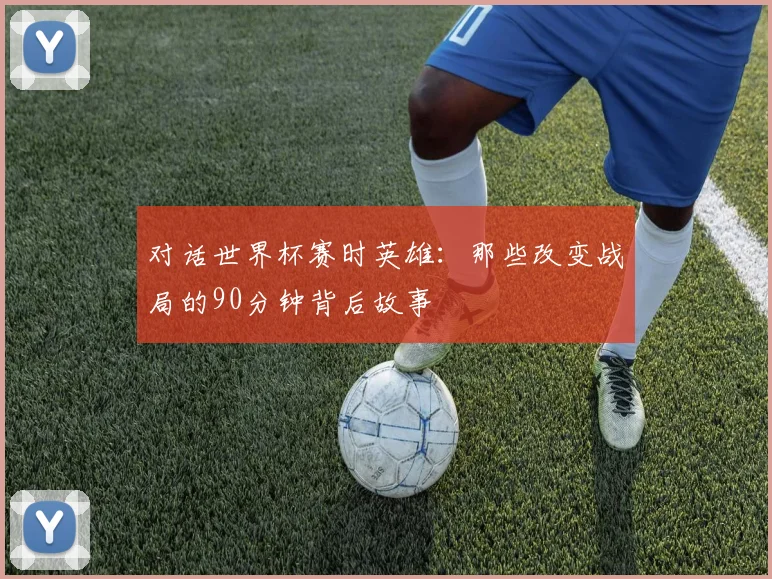 对话世界杯赛时英雄:那些改变战局的90分钟背后故事