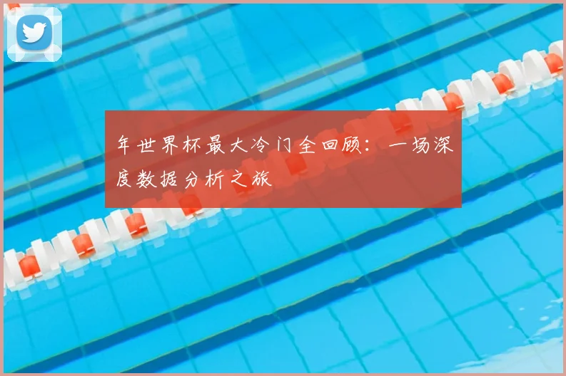 年世界杯最大冷门全回顾：一场深度数据分析之旅