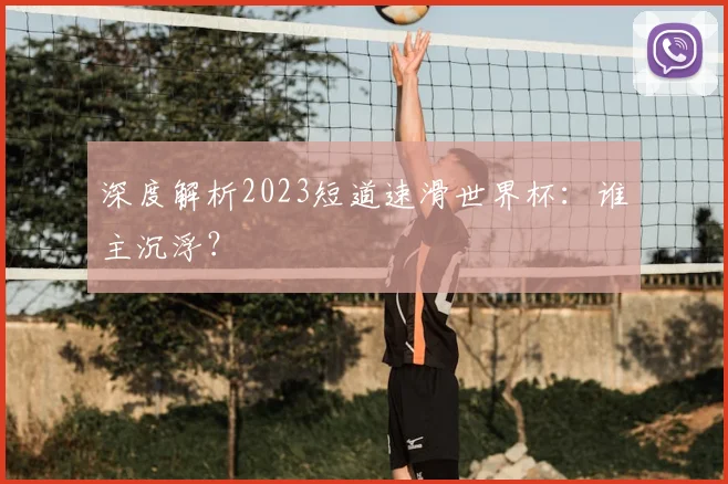 深度解析2023短道速滑世界杯：谁主沉浮？