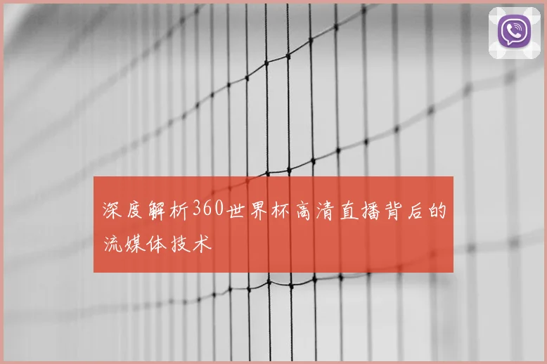 深度解析360世界杯高清直播背后的流媒体技术