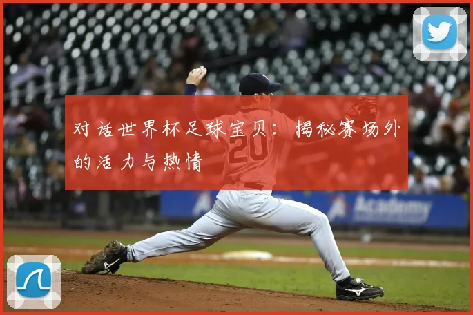 对话世界杯足球宝贝:揭秘赛场外的活力与热情