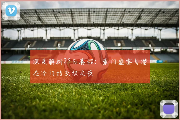 深度解析25日赛程：豪门盛宴与潜在冷门的交织之夜