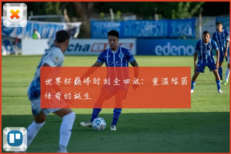 世界杯巅峰时刻全回放:重温绿茵传奇的诞生