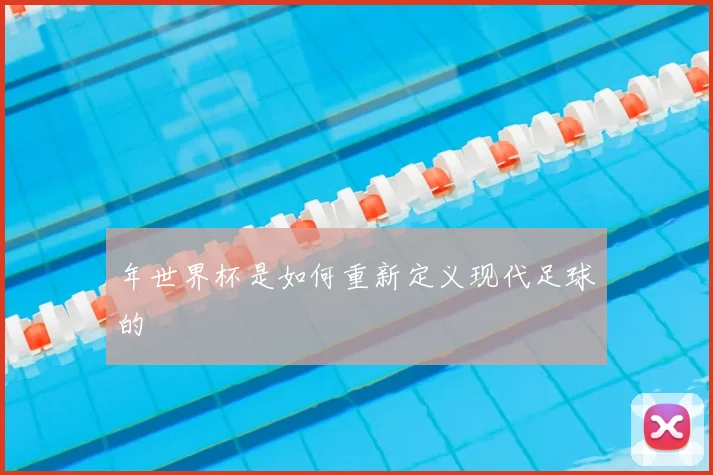 年世界杯是如何重新定义现代足球的