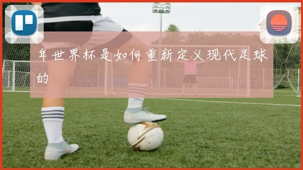 年世界杯是如何重新定义现代足球的