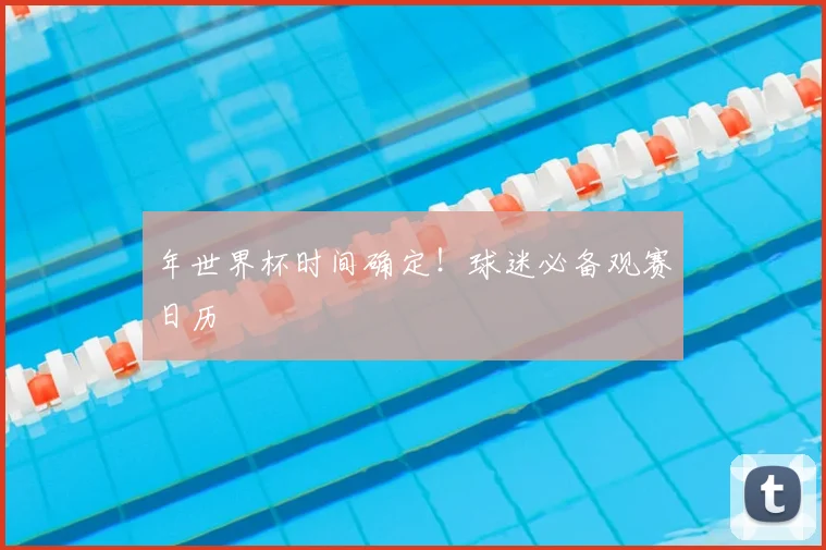 年世界杯时间确定！球迷必备观赛日历