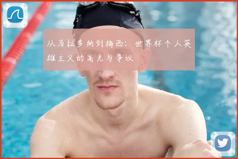 从马拉多纳到梅西：世界杯个人英雄主义的高光与争议