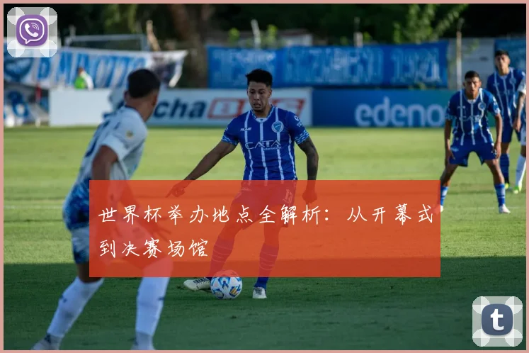 世界杯举办地点全解析:从开幕式到决赛场馆