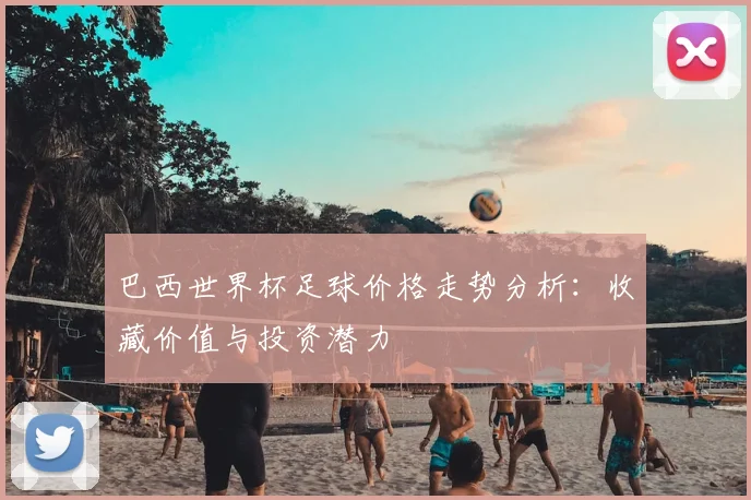 巴西世界杯足球价格走势分析：收藏价值与投资潜力