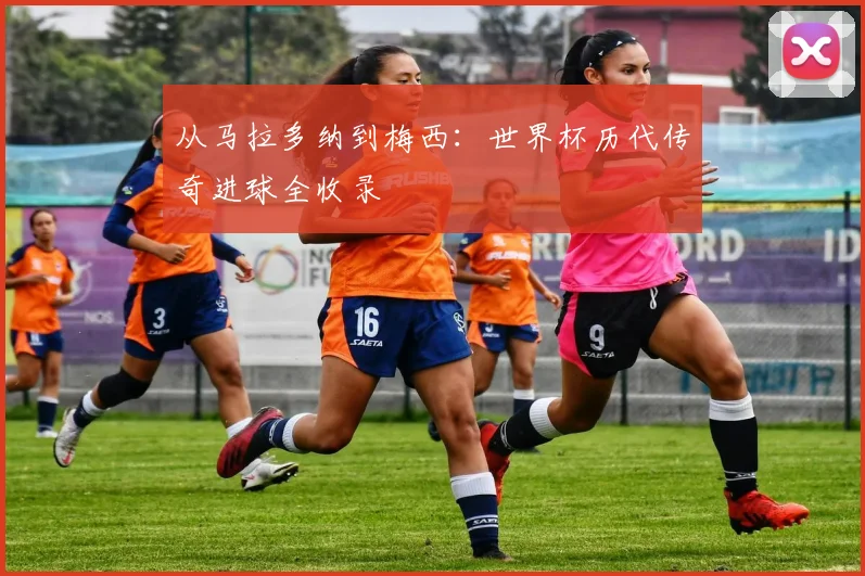 从马拉多纳到梅西：世界杯历代传奇进球全收录