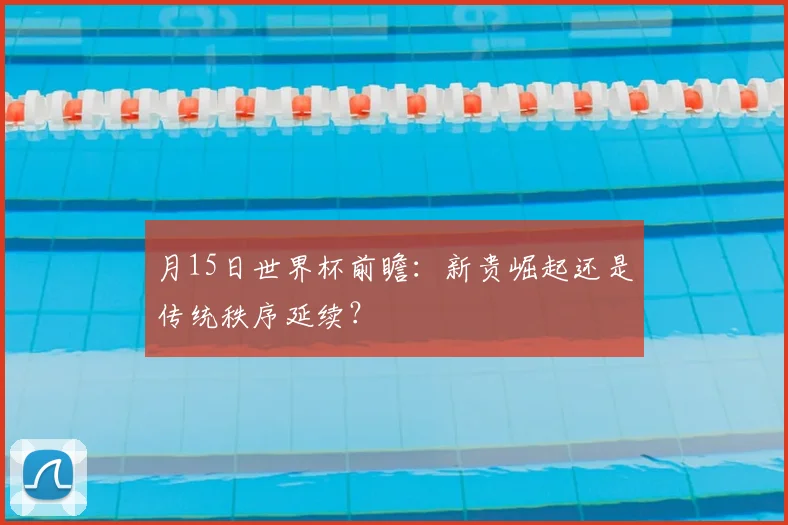 月15日世界杯前瞻:新贵崛起还是传统秩序延续?