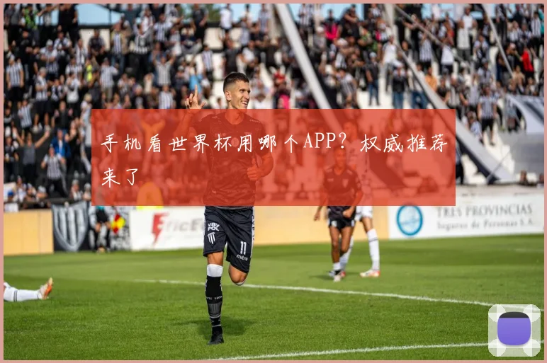 手机看世界杯用哪个APP?权威推荐来了