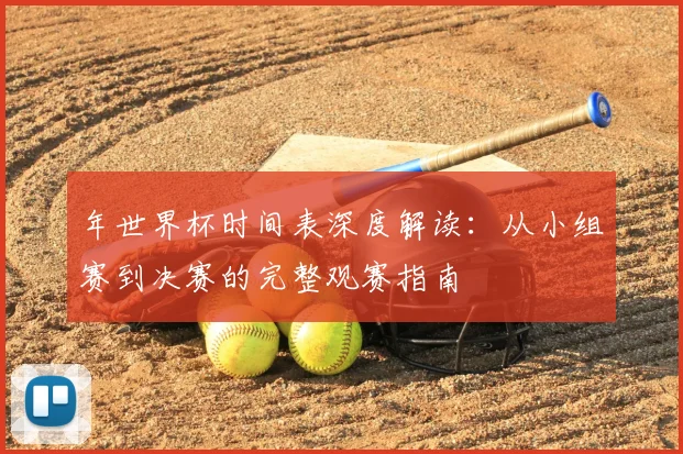 年世界杯时间表深度解读：从小组赛到决赛的完整观赛指南