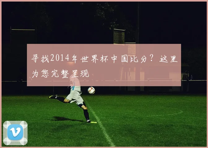 寻找2014年世界杯中国比分？这里为您完整呈现