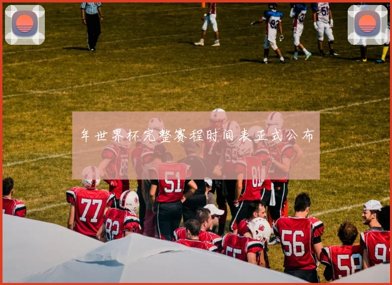 年世界杯完整赛程时间表正式公布